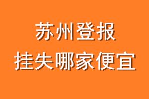 苏州登报挂失哪家便宜？哪个报社便宜？