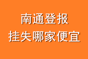 南通登报挂失哪家便宜？哪个报社便宜？