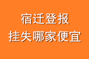 宿迁登报挂失哪家便宜？哪个报社便宜？