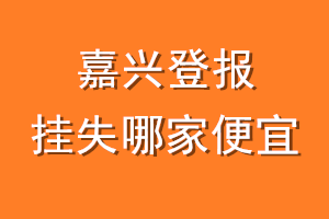嘉兴登报挂失哪家便宜？哪个报社便宜？