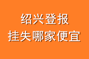 绍兴登报挂失哪家便宜？哪个报社便宜？