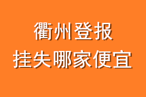 衢州登报挂失哪家便宜？哪个报社便宜？