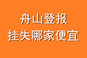 舟山登报挂失哪家便宜？哪个报社便宜？
