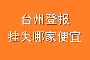 台州登报挂失哪家便宜？哪个报社便宜？