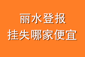 丽水登报挂失哪家便宜？哪个报社便宜？