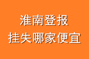淮南登报挂失哪家便宜？哪个报社便宜？