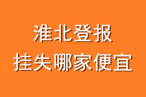 淮北登报挂失哪家便宜？哪个报社便宜？