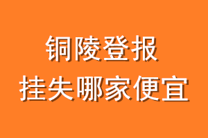 铜陵登报挂失哪家便宜？哪个报社便宜？