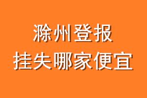 滁州登报挂失哪家便宜？哪个报社便宜？
