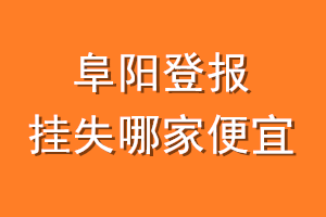 阜阳登报挂失哪家便宜？哪个报社便宜？