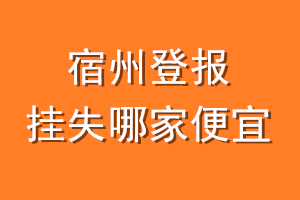 宿州登报挂失哪家便宜？哪个报社便宜？