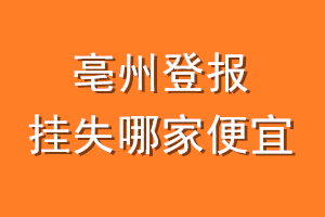 亳州登报挂失哪家便宜？哪个报社便宜？