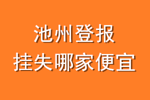 池州登报挂失哪家便宜？哪个报社便宜？
