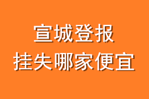 宣城登报挂失哪家便宜？哪个报社便宜？