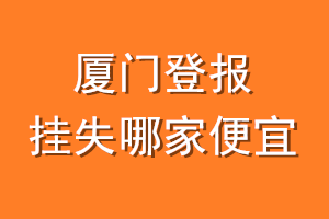 厦门登报挂失哪家便宜？哪个报社便宜？