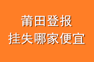 莆田登报挂失哪家便宜？哪个报社便宜？