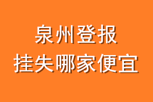 泉州登报挂失哪家便宜？哪个报社便宜？