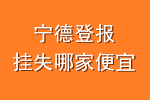 宁德登报挂失哪家便宜？哪个报社便宜？