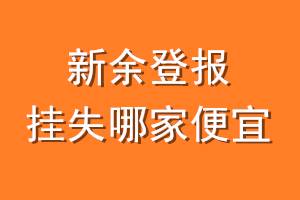新余登报挂失哪家便宜？哪个报社便宜？