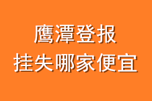 鹰潭登报挂失哪家便宜？哪个报社便宜？