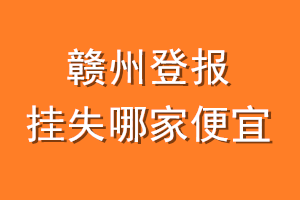 赣州登报挂失哪家便宜？哪个报社便宜？