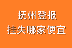抚州登报挂失哪家便宜？哪个报社便宜？