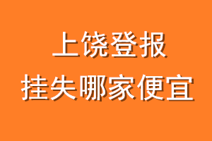 上饶登报挂失哪家便宜？哪个报社便宜？