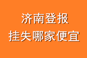 济南登报挂失哪家便宜？哪个报社便宜？