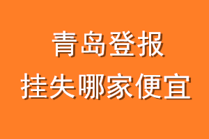 青岛登报挂失哪家便宜?哪个报社便宜?