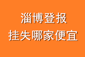 淄博登报挂失哪家便宜？哪个报社便宜？