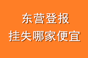 东营登报挂失哪家便宜？哪个报社便宜？
