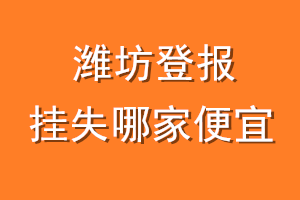 潍坊登报挂失哪家便宜？哪个报社便宜？