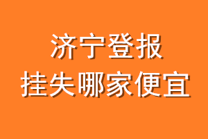 济宁登报挂失哪家便宜?哪个报社便宜?