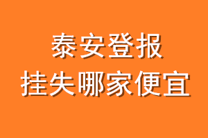 泰安登报挂失哪家便宜?哪个报社便宜?