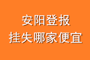 安阳登报挂失哪家便宜？哪个报社便宜？