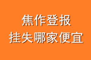 焦作登报挂失哪家便宜？哪个报社便宜？