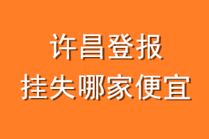 许昌登报挂失哪家便宜？哪个报社便宜？