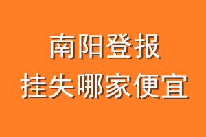 南阳登报挂失哪家便宜？哪个报社便宜？