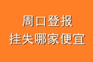 周口登报挂失哪家便宜？哪个报社便宜？