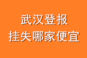 武汉登报挂失哪家便宜？哪个报社便宜？