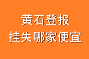 黄石登报挂失哪家便宜？哪个报社便宜？