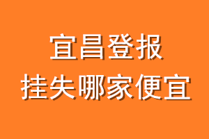 宜昌登报挂失哪家便宜？哪个报社便宜？