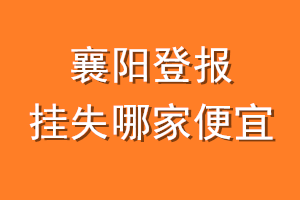 襄阳登报挂失哪家便宜?哪个报社便宜?