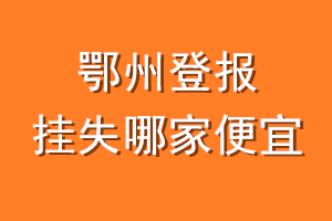 鄂州登报挂失哪家便宜？哪个报社便宜？
