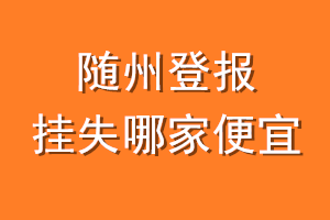 随州登报挂失哪家便宜？哪个报社便宜？
