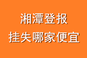 湘潭登报挂失哪家便宜？哪个报社便宜？