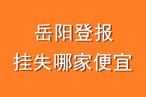 岳阳登报挂失哪家便宜？哪个报社便宜？