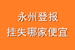 永州登报挂失哪家便宜？哪个报社便宜？