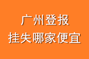 广州登报挂失哪家便宜？哪个报社便宜？
