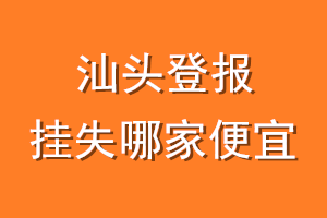 汕头登报挂失哪家便宜？哪个报社便宜？